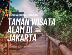 Menjelajahi Keindahan Taman Wisata Alam di Jakarta